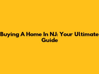 Buying A Home In NJ: Your Ultimate Guide