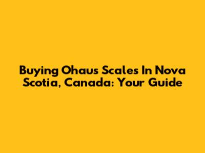 Buying Ohaus Scales In Nova Scotia, Canada: Your Guide