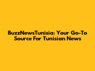 BuzzNewsTunisia: Your Go-To Source For Tunisian News