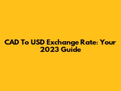CAD To USD Exchange Rate: Your 2023 Guide