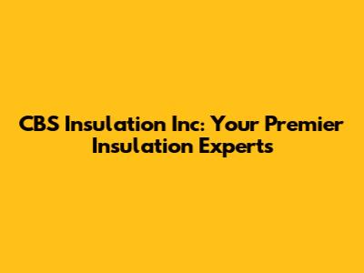CBS Insulation Inc: Your Premier Insulation Experts
