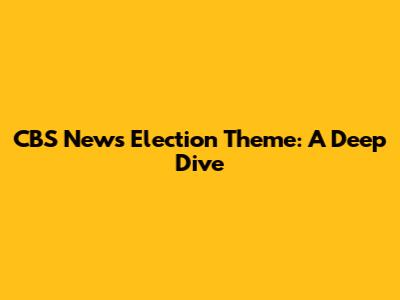 CBS News Election Theme: A Deep Dive