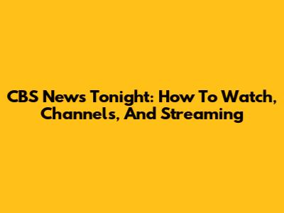 CBS News Tonight: How To Watch, Channels, And Streaming