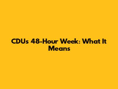 CDU's 48-Hour Week: What It Means