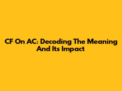 CF On AC: Decoding The Meaning And Its Impact