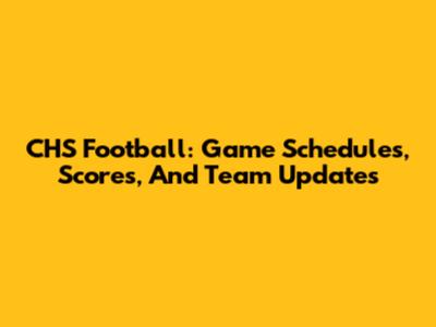 CHS Football: Game Schedules, Scores, And Team Updates
