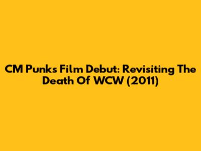 CM Punk's Film Debut: Revisiting 'The Death Of WCW' (2011)