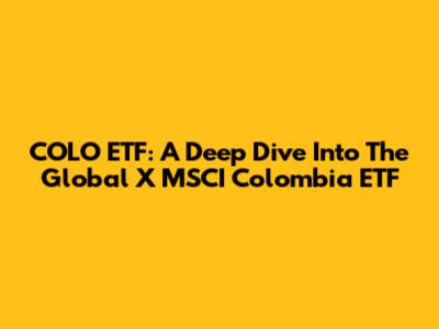 COLO ETF: A Deep Dive Into The Global X MSCI Colombia ETF