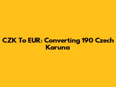 CZK To EUR: Converting 190 Czech Koruna