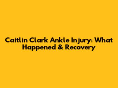 Caitlin Clark Ankle Injury: What Happened & Recovery