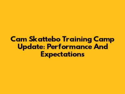 Cam Skattebo Training Camp Update: Performance And Expectations