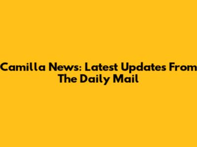 Camilla News: Latest Updates From The Daily Mail
