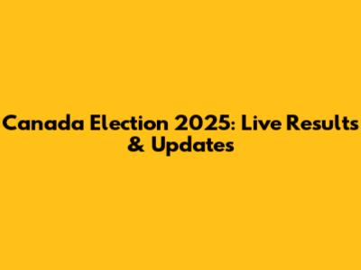 Canada Election 2025: Live Results & Updates