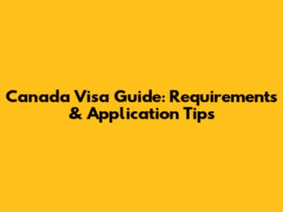 Canada Visa Guide: Requirements & Application Tips