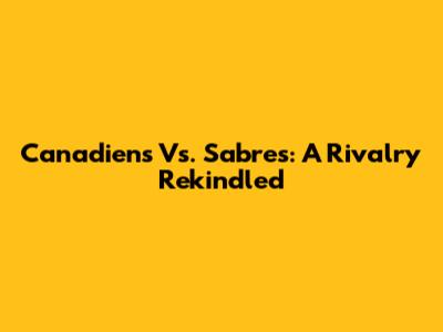 Canadiens Vs. Sabres: A Rivalry Rekindled