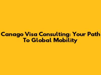 Canago Visa Consulting: Your Path To Global Mobility