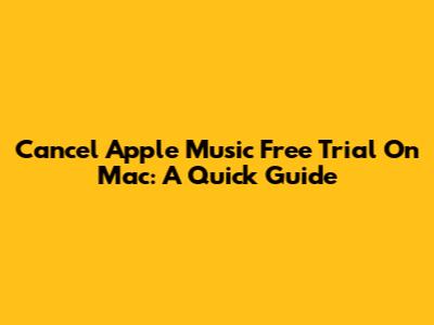 Cancel Apple Music Free Trial On Mac: A Quick Guide