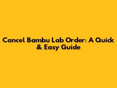 Cancel Bambu Lab Order: A Quick & Easy Guide