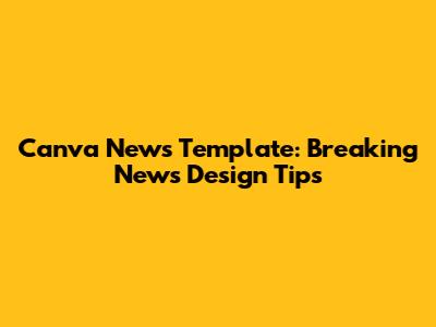 Canva News Template: Breaking News Design Tips