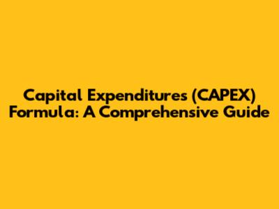 Capital Expenditures (CAPEX) Formula: A Comprehensive Guide