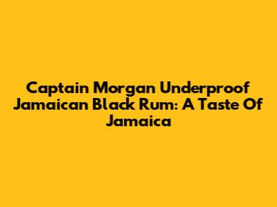 Captain Morgan Underproof Jamaican Black Rum: A Taste Of Jamaica