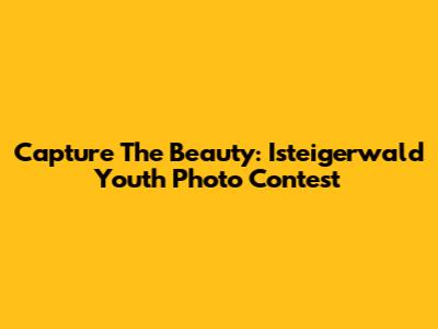 Capture The Beauty: Isteigerwald Youth Photo Contest