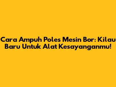 Cara Ampuh Poles Mesin Bor: Kilau Baru Untuk Alat Kesayanganmu!