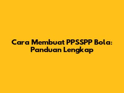 Cara Membuat PPSSPP Bola: Panduan Lengkap