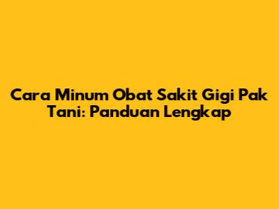 Cara Minum Obat Sakit Gigi Pak Tani: Panduan Lengkap