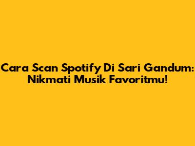 Cara Scan Spotify Di Sari Gandum: Nikmati Musik Favoritmu!