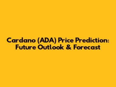 Cardano (ADA) Price Prediction: Future Outlook & Forecast