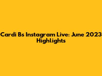 Cardi B's Instagram Live: June 2023 Highlights