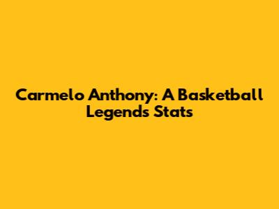 Carmelo Anthony: A Basketball Legend's Stats