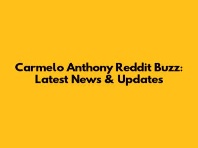 Carmelo Anthony Reddit Buzz: Latest News & Updates