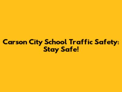 Carson City School Traffic Safety: Stay Safe!