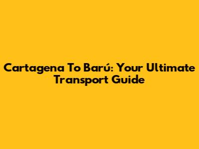 Cartagena To Barú: Your Ultimate Transport Guide