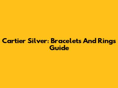 Cartier Silver: Bracelets And Rings Guide
