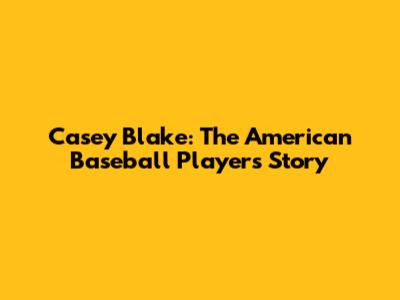 Casey Blake: The American Baseball Player's Story