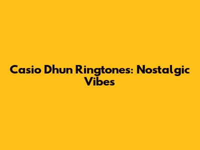 Casio Dhun Ringtones: Nostalgic Vibes