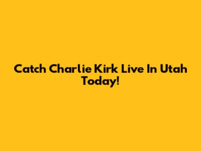 Catch Charlie Kirk Live In Utah Today!