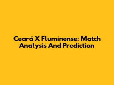 Ceará X Fluminense: Match Analysis And Prediction
