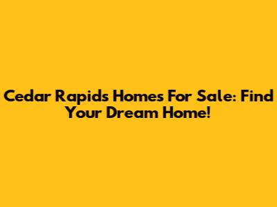 Cedar Rapids Homes For Sale: Find Your Dream Home!