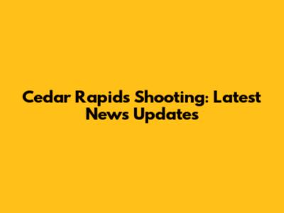 Cedar Rapids Shooting: Latest News Updates