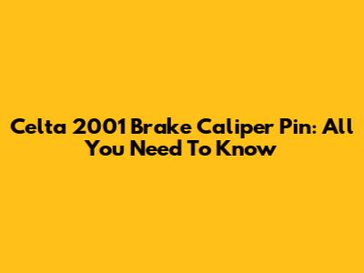 Celta 2001 Brake Caliper Pin: All You Need To Know