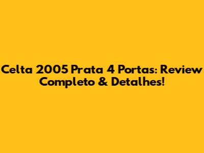 Celta 2005 Prata 4 Portas: Review Completo & Detalhes!