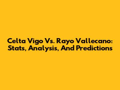 Celta Vigo Vs. Rayo Vallecano: Stats, Analysis, And Predictions