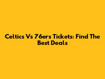 Celtics Vs 76ers Tickets: Find The Best Deals