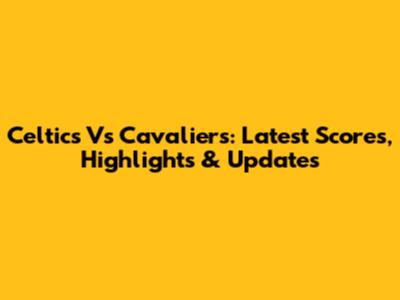 Celtics Vs Cavaliers: Latest Scores, Highlights & Updates