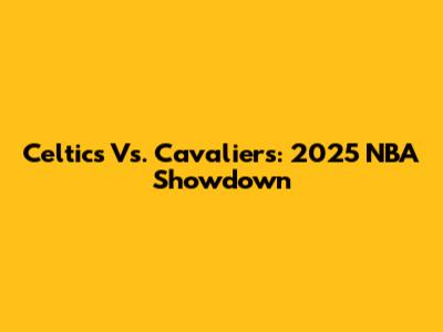 Celtics Vs. Cavaliers: 2025 NBA Showdown