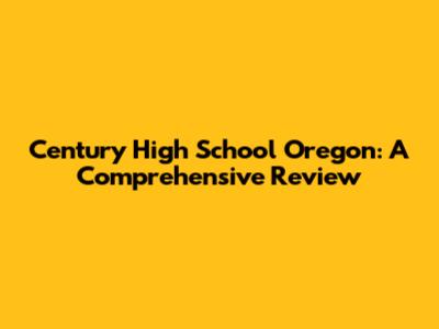Century High School Oregon: A Comprehensive Review